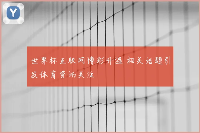 世界杯互联网博彩升温 相关话题引发体育资讯关注