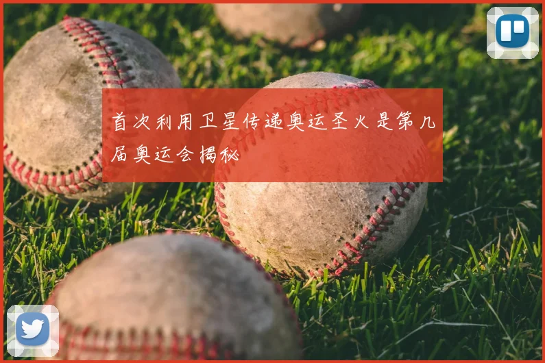 首次利用卫星传递奥运圣火是第几届奥运会揭秘