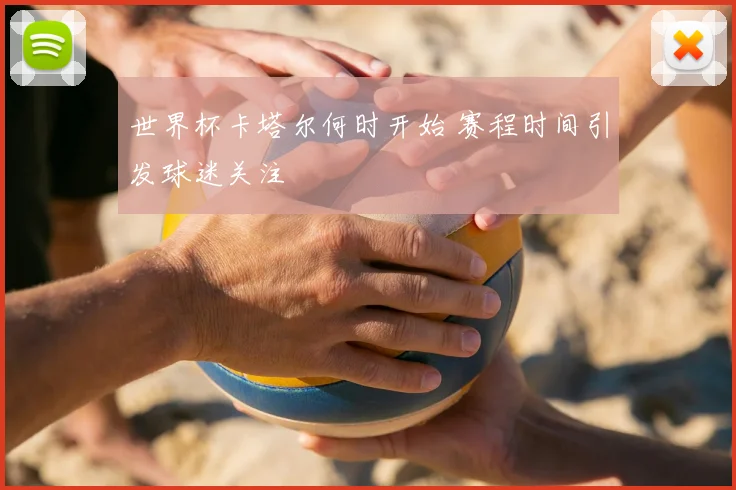 世界杯卡塔尔何时开始 赛程时间引发球迷关注